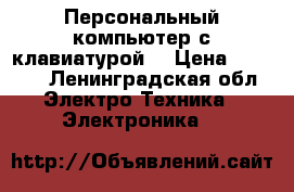 Персональный компьютер с клавиатурой  › Цена ­ 1 000 - Ленинградская обл. Электро-Техника » Электроника   